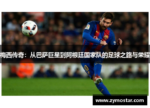 梅西传奇：从巴萨巨星到阿根廷国家队的足球之路与荣耀