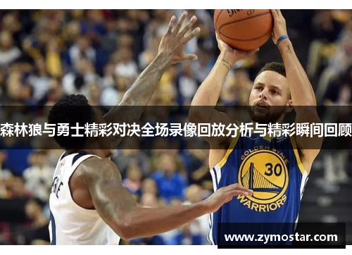 森林狼与勇士精彩对决全场录像回放分析与精彩瞬间回顾