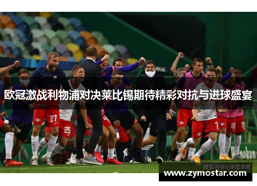 欧冠激战利物浦对决莱比锡期待精彩对抗与进球盛宴