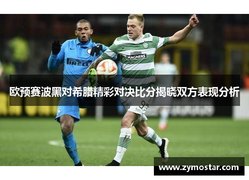 欧预赛波黑对希腊精彩对决比分揭晓双方表现分析