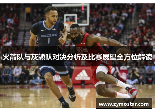 火箭队与灰熊队对决分析及比赛展望全方位解读 火箭队与灰熊队对决分析及比赛展望全方位解读