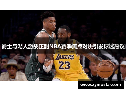 爵士与湖人激战正酣NBA赛季焦点对决引发球迷热议
